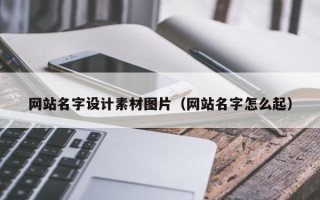 江门网站名字设计素材图片（网站名字怎么起）